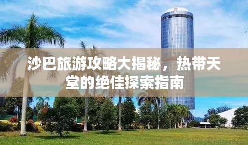 沙巴旅游攻略大揭秘，热带天堂的绝佳探索指南