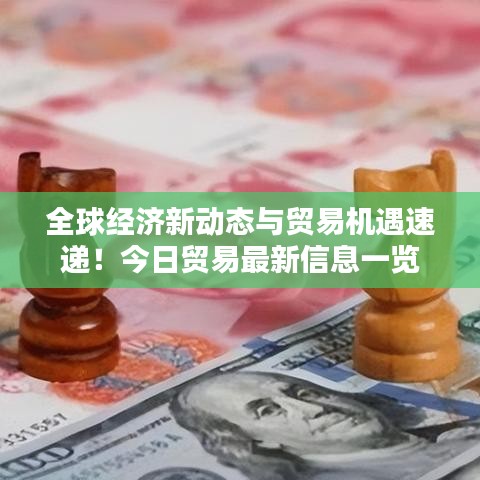 全球经济新动态与贸易机遇速递！今日贸易最新信息一览