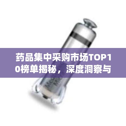 药品集中采购市场TOP10榜单揭秘，深度洞察与趋势走向分析
