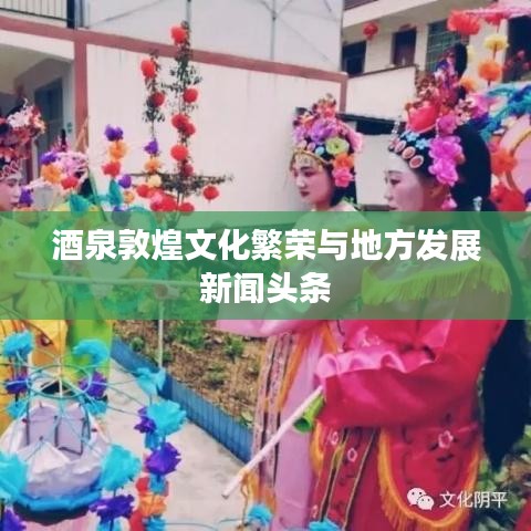酒泉敦煌文化繁荣与地方发展新闻头条