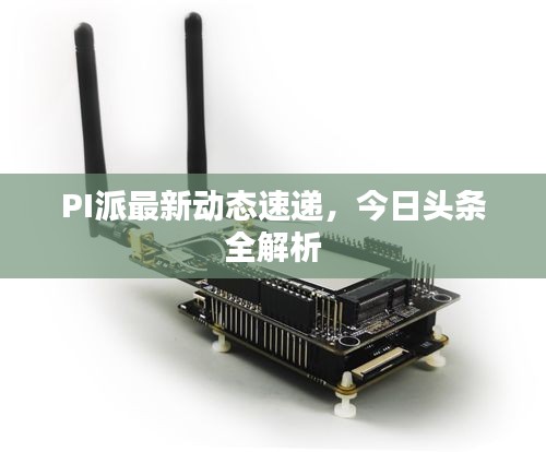 PI派最新动态速递，今日头条全解析