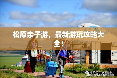 松原亲子游，最新游玩攻略大全！