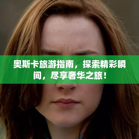 奥斯卡旅游指南，探索精彩瞬间，尽享奢华之旅！
