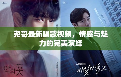 尧哥最新唱歌视频，情感与魅力的完美演绎