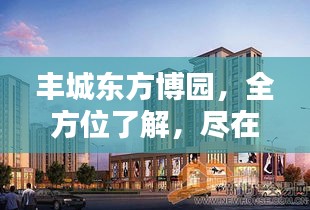 丰城东方博园，全方位了解，尽在百度一搜！