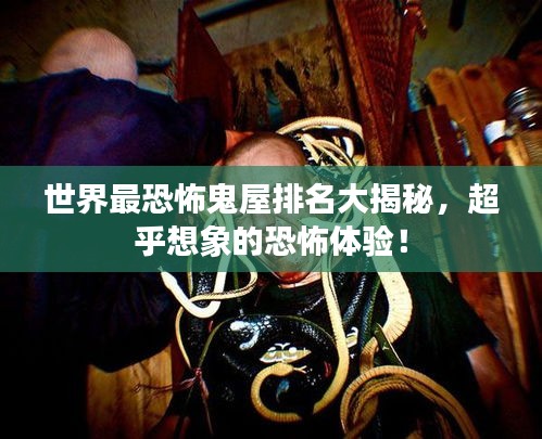 世界最恐怖鬼屋排名大揭秘，超乎想象的恐怖体验！