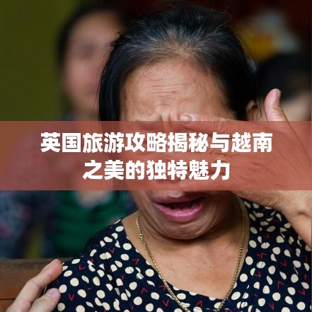 英国旅游攻略揭秘与越南之美的独特魅力