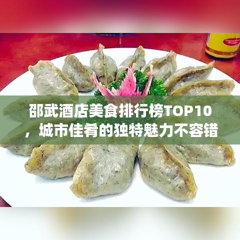 邵武酒店美食排行榜TOP10，城市佳肴的独特魅力不容错过！