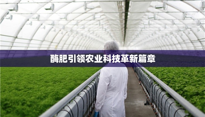 酶肥引领农业科技革新篇章