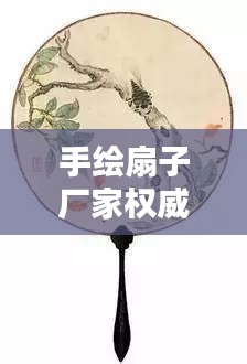 手绘扇子厂家权威排名TOP10，品质之选一览无遗