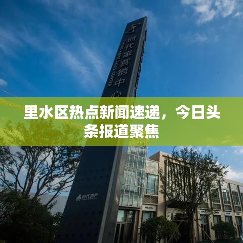 里水区热点新闻速递，今日头条报道聚焦