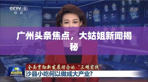 广州头条焦点，大姑姐新闻揭秘