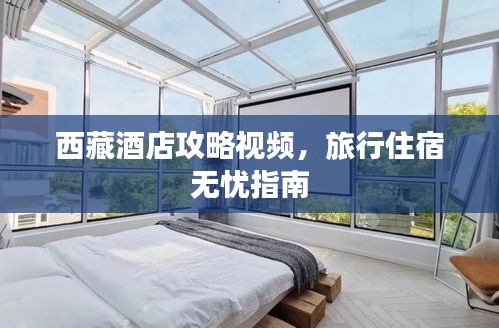 西藏酒店攻略视频，旅行住宿无忧指南