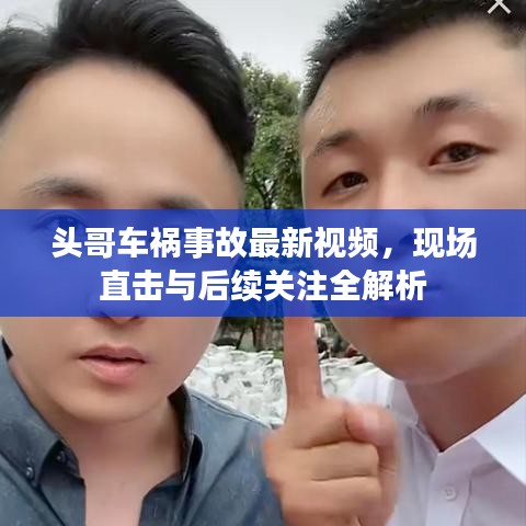 头哥车祸事故最新视频，现场直击与后续关注全解析
