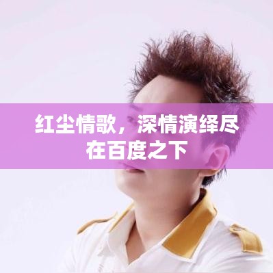 红尘情歌，深情演绎尽在百度之下