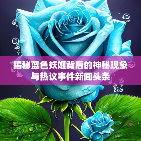 揭秘蓝色妖姬背后的神秘现象与热议事件新闻头条