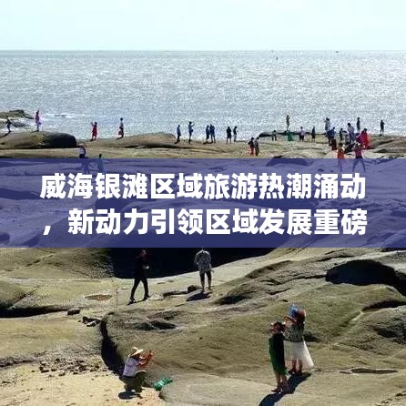 威海银滩区域旅游热潮涌动，新动力引领区域发展重磅新闻