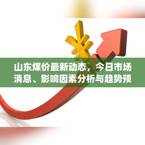 山东煤价最新动态，今日市场消息、影响因素分析与趋势预测