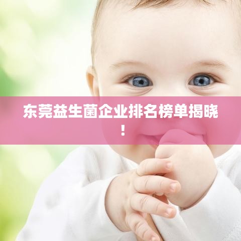 东莞益生菌企业排名榜单揭晓！