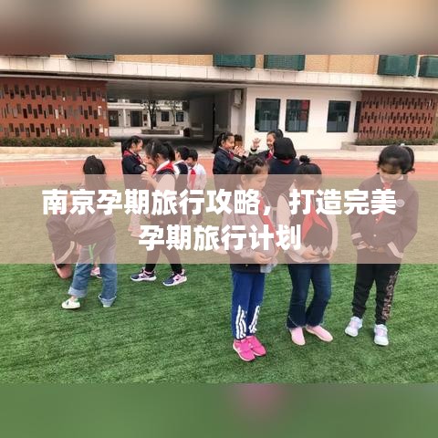 南京孕期旅行攻略，打造完美孕期旅行计划