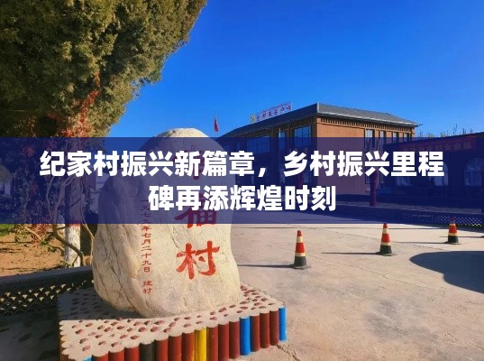 纪家村振兴新篇章，乡村振兴里程碑再添辉煌时刻