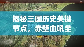 揭秘三国历史关键节点，赤壁血吼坐标详解