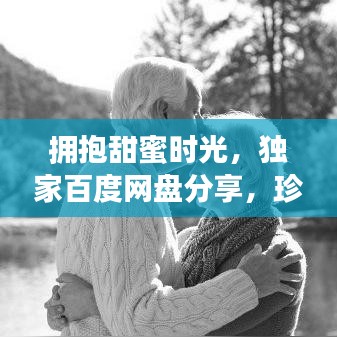 拥抱甜蜜时光，独家百度网盘分享，珍藏美好瞬间！