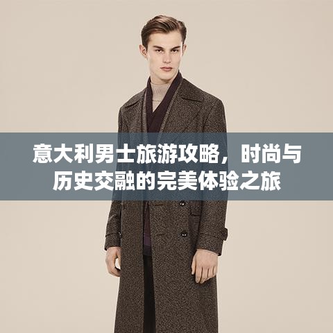 意大利男士旅游攻略，时尚与历史交融的完美体验之旅