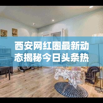 西安网红圈最新动态揭秘今日头条热搜内幕！