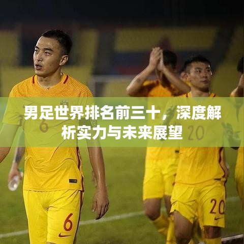 男足世界排名前三十，深度解析实力与未来展望