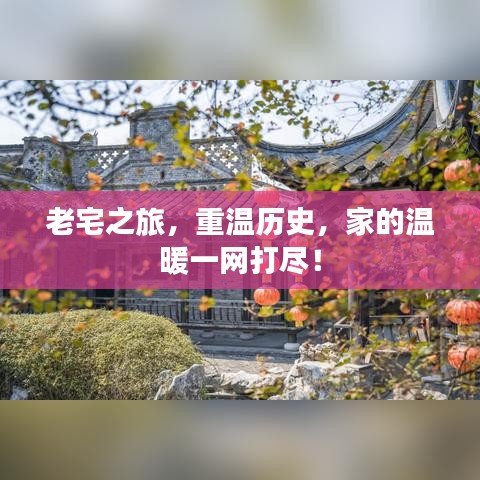 老宅之旅，重温历史，家的温暖一网打尽！