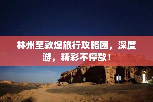 林州至敦煌旅行攻略团，深度游，精彩不停歇！