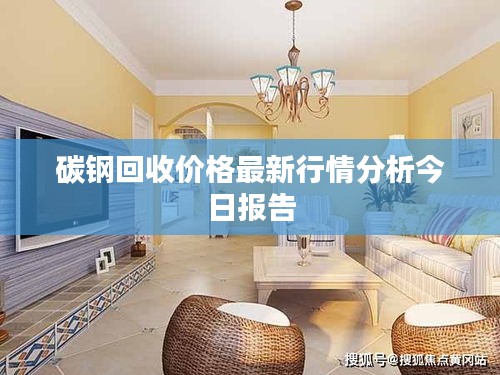 碳钢回收价格最新行情分析今日报告