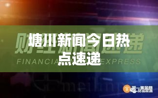 塘川新闻今日热点速递