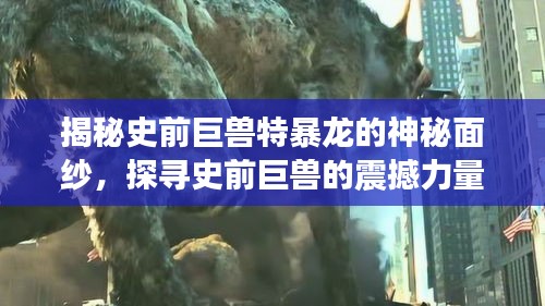 揭秘史前巨兽特暴龙的神秘面纱，探寻史前巨兽的震撼力量（探寻特暴龙世界）