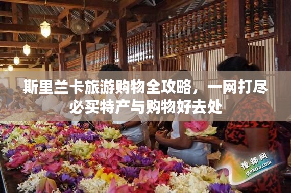 斯里兰卡旅游购物全攻略，一网打尽必买特产与购物好去处