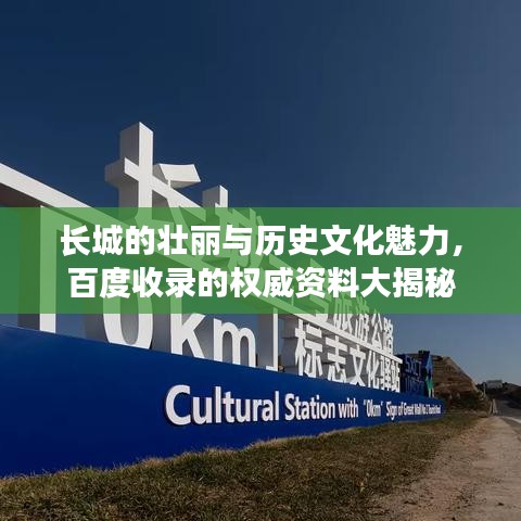 长城的壮丽与历史文化魅力，百度收录的权威资料大揭秘