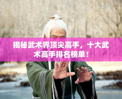 揭秘武术界顶尖高手，十大武术高手排名榜单！