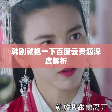 韩剧就抱一下百度云资源深度解析