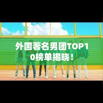 外国著名男团TOP10榜单揭晓！