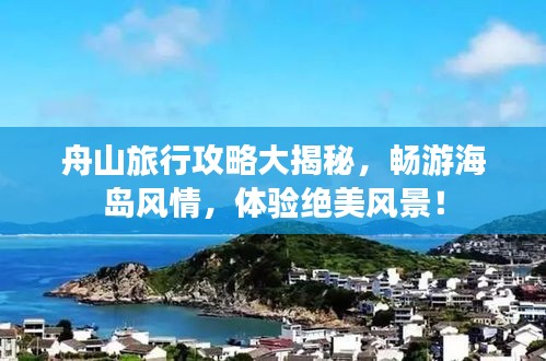 舟山旅行攻略大揭秘，畅游海岛风情，体验绝美风景！