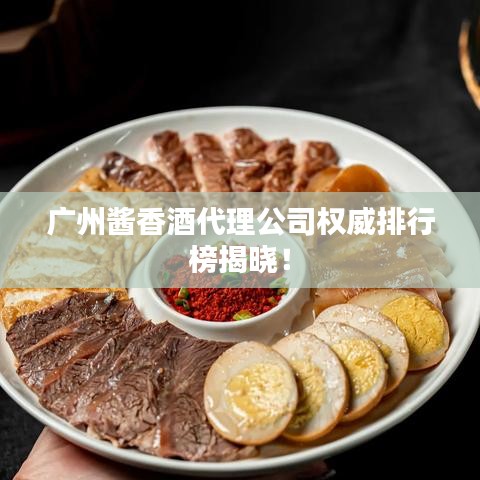广州酱香酒代理公司权威排行榜揭晓！