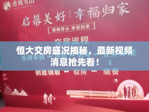 恒大交房盛况揭秘，最新视频消息抢先看！
