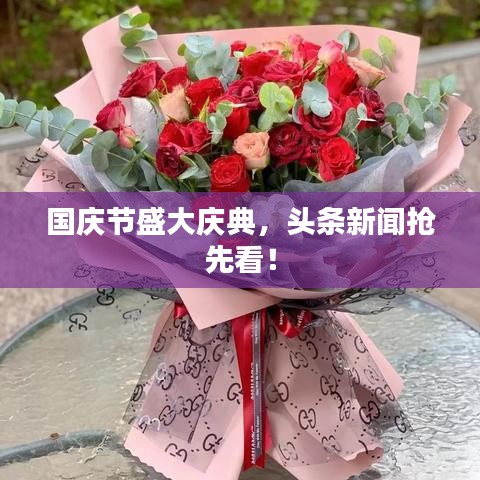 国庆节盛大庆典，头条新闻抢先看！