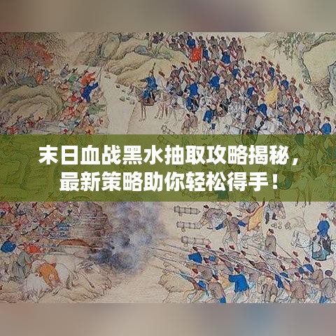 末日血战黑水抽取攻略揭秘，最新策略助你轻松得手！