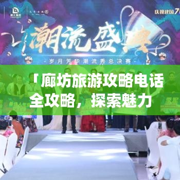 「廊坊旅游攻略电话全攻略，探索魅力廊坊的必备指南」
