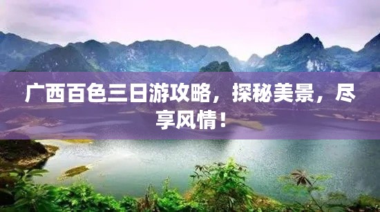 广西百色三日游攻略，探秘美景，尽享风情！