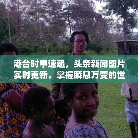 港台时事速递，头条新闻图片实时更新，掌握瞬息万变的世界动态
