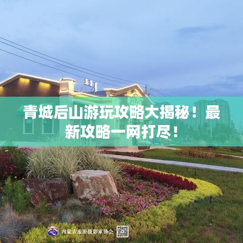 青城后山游玩攻略大揭秘！最新攻略一网打尽！