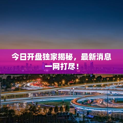 今日开盘独家揭秘，最新消息一网打尽！